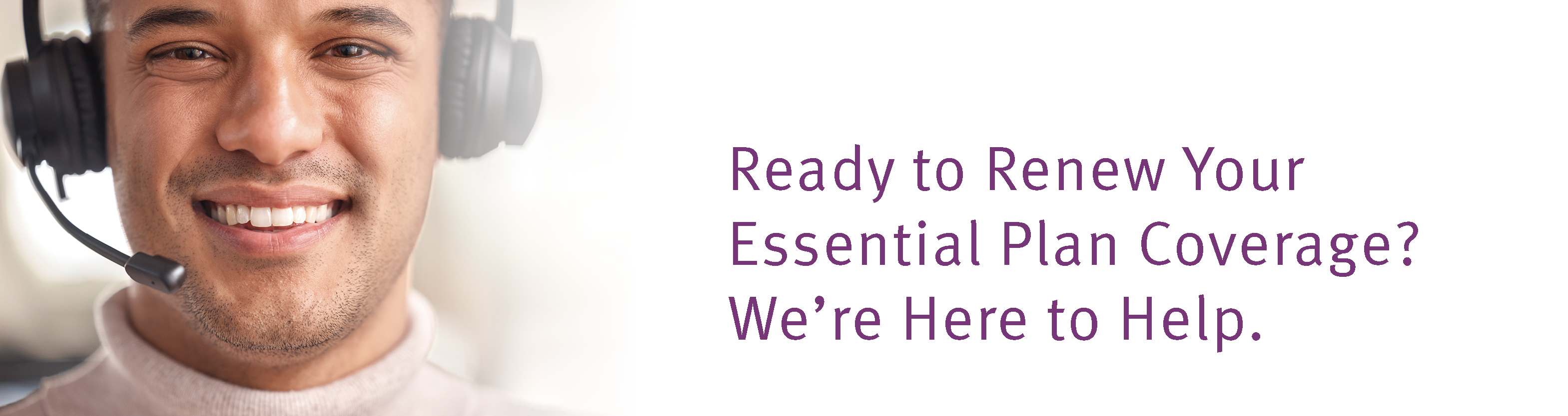 Ready to renew your Essential Plan coverage? We're here to help.